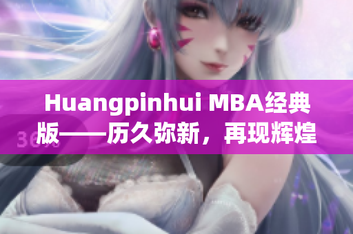 Huangpinhui MBA经典版——历久弥新，再现辉煌