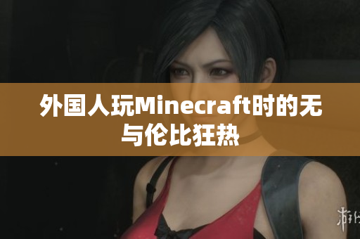 外国人玩Minecraft时的无与伦比狂热