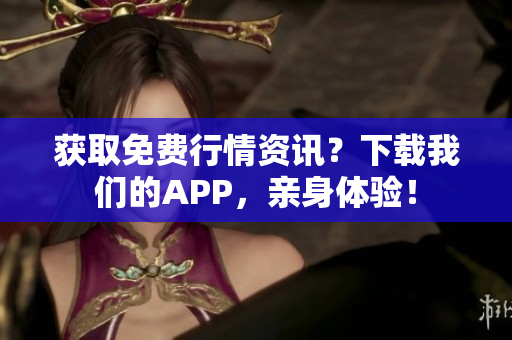 获取免费行情资讯？下载我们的APP，亲身体验！