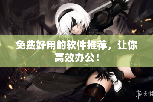 免费好用的软件推荐，让你高效办公！