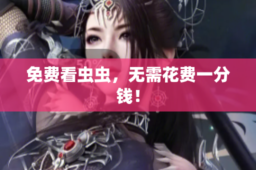 免费看虫虫，无需花费一分钱！
