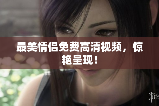 最美情侣免费高清视频，惊艳呈现！