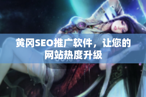 黄冈SEO推广软件，让您的网站热度升级