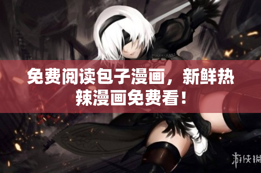 免费阅读包子漫画，新鲜热辣漫画免费看！