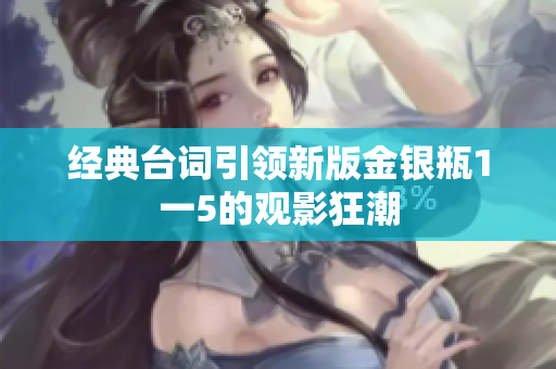 经典台词引领新版金银瓶1一5的观影狂潮