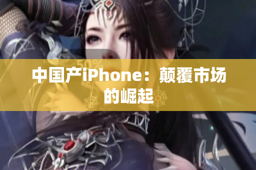 中国产iPhone：颠覆市场的崛起