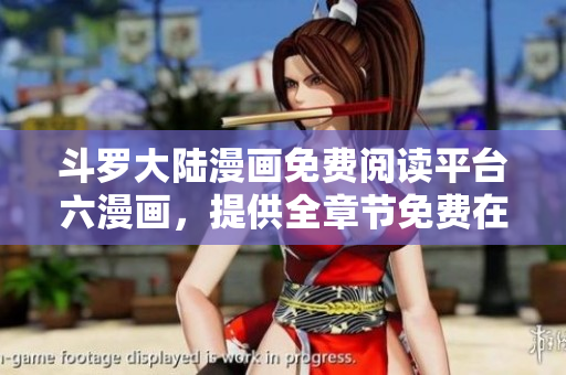 斗罗大陆漫画免费阅读平台六漫画，提供全章节免费在线查看。