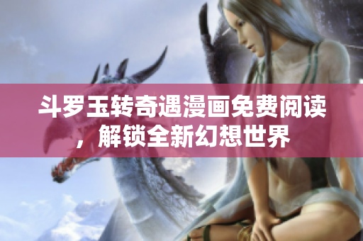 斗罗玉转奇遇漫画免费阅读，解锁全新幻想世界