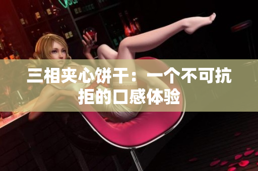 三相夹心饼干：一个不可抗拒的口感体验