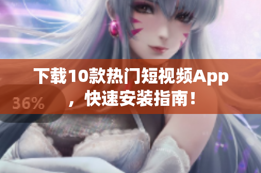 下载10款热门短视频App，快速安装指南！