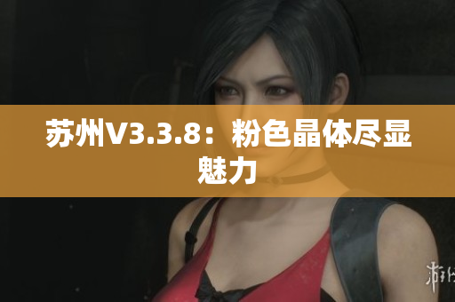 苏州V3.3.8：粉色晶体尽显魅力