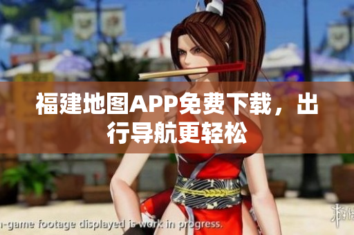 福建地图APP免费下载，出行导航更轻松
