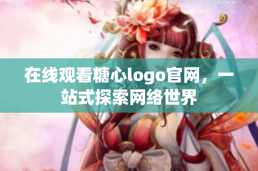 在线观看糖心logo官网，一站式探索网络世界