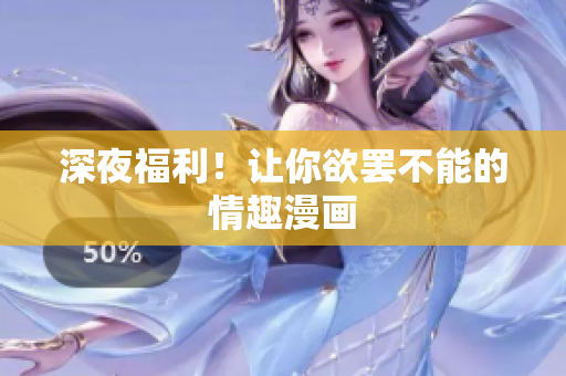 深夜福利！让你欲罢不能的情趣漫画