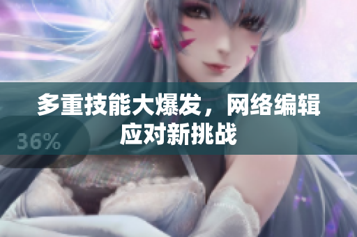 多重技能大爆发，网络编辑应对新挑战