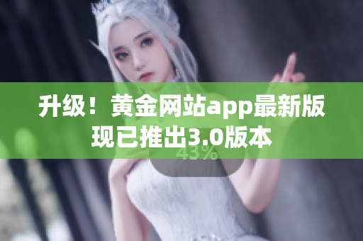 升级！黄金网站app最新版现已推出3.0版本