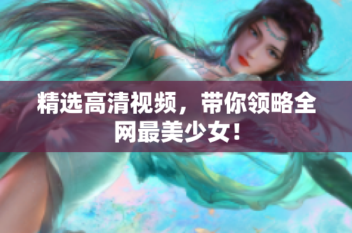 精选高清视频，带你领略全网最美少女！