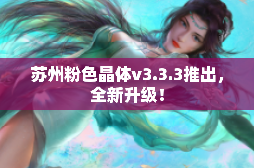 苏州粉色晶体v3.3.3推出，全新升级！