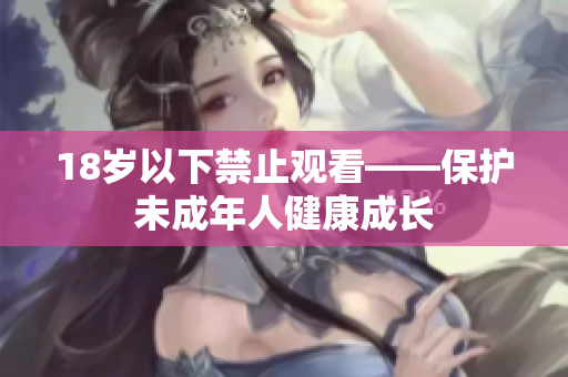 18岁以下禁止观看——保护未成年人健康成长