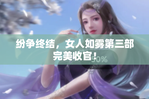 纷争终结，女人如雾第三部完美收官！