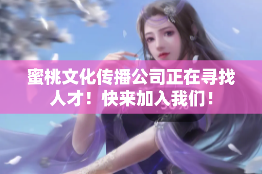 蜜桃文化传播公司正在寻找人才！快来加入我们！