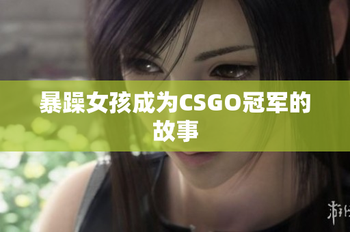 暴躁女孩成为CSGO冠军的故事