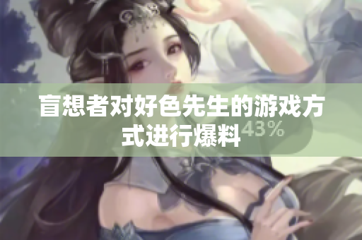 盲想者对好色先生的游戏方式进行爆料