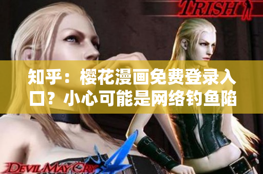 知乎：樱花漫画免费登录入口？小心可能是网络钓鱼陷阱！