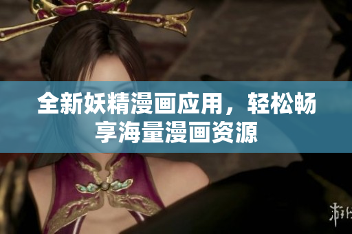 全新妖精漫画应用，轻松畅享海量漫画资源