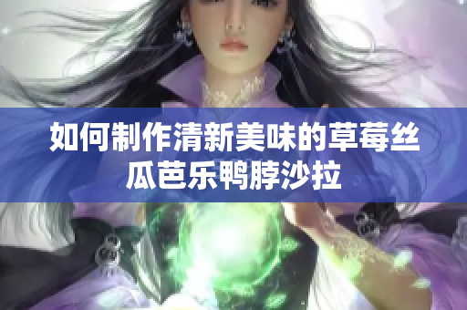 如何制作清新美味的草莓丝瓜芭乐鸭脖沙拉