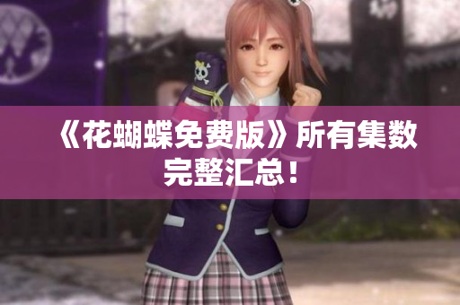 《花蝴蝶免费版》所有集数完整汇总！