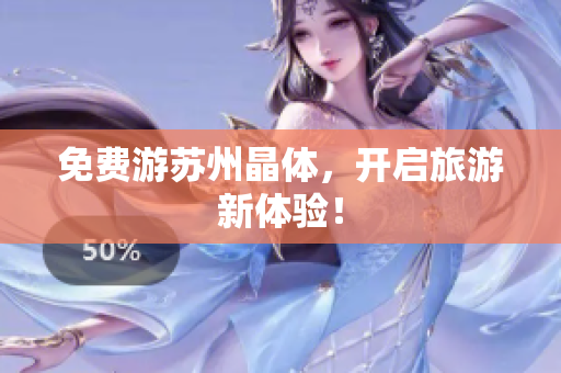 免费游苏州晶体，开启旅游新体验！