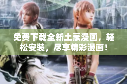 免费下载全新土豪漫画，轻松安装，尽享精彩漫画！