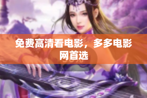 免费高清看电影，多多电影网首选