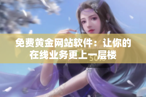 免费黄金网站软件：让你的在线业务更上一层楼