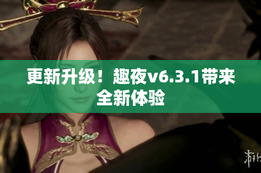 更新升级！趣夜v6.3.1带来全新体验