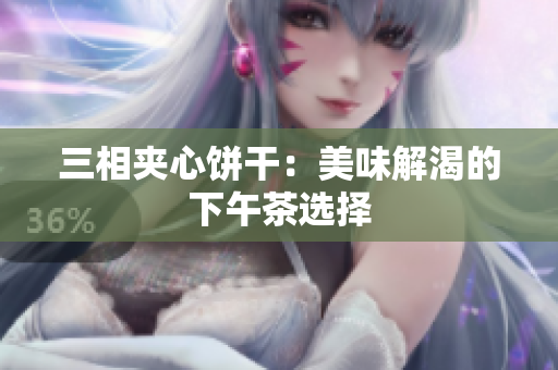 三相夹心饼干：美味解渴的下午茶选择