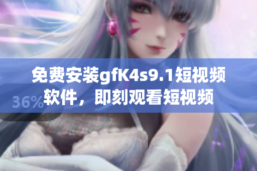 免费安装gfK4s9.1短视频软件，即刻观看短视频
