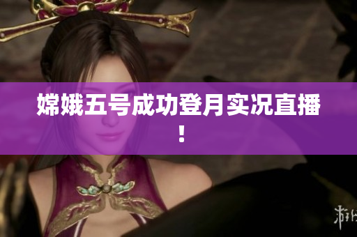 嫦娥五号成功登月实况直播！