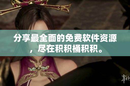 分享最全面的免费软件资源，尽在积积桶积积。