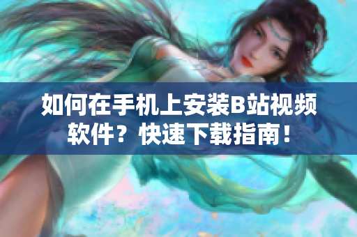 如何在手机上安装B站视频软件？快速下载指南！