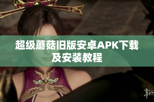 超级蘑菇旧版安卓APK下载及安装教程