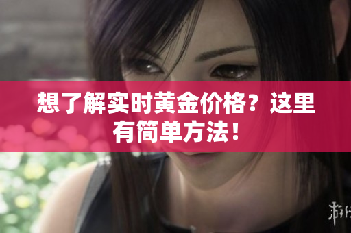 想了解实时黄金价格？这里有简单方法！