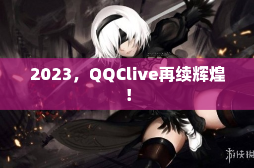2023，QQClive再续辉煌！