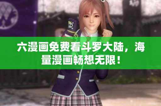六漫画免费看斗罗大陆，海量漫画畅想无限！