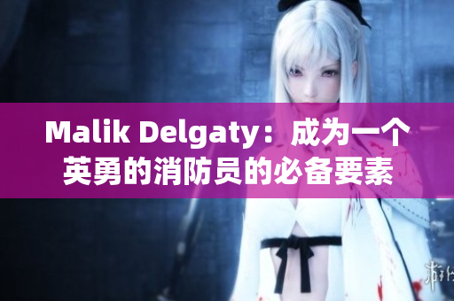 Malik Delgaty：成为一个英勇的消防员的必备要素