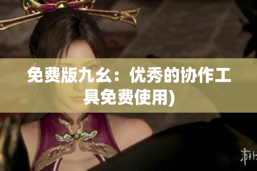 免费版九幺：优秀的协作工具免费使用)