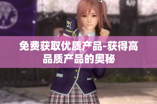 免费获取优质产品-获得高品质产品的奥秘