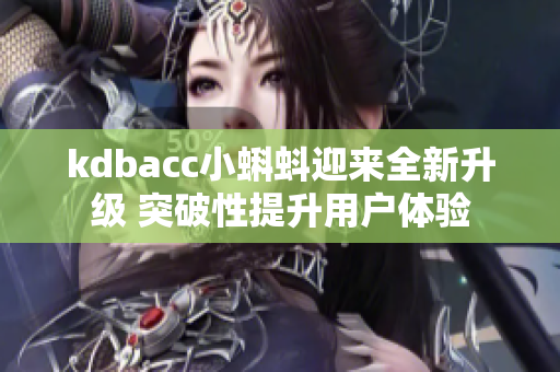 kdbacc小蝌蚪迎来全新升级 突破性提升用户体验