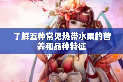 了解五种常见热带水果的营养和品种特征